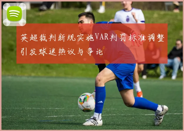 英超裁判新规实施VAR判罚标准调整引发球迷热议与争论