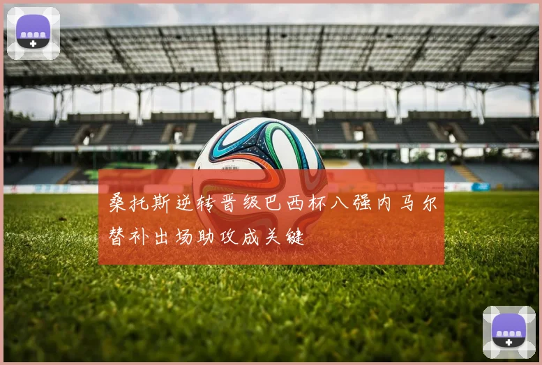 桑托斯逆转晋级巴西杯八强内马尔替补出场助攻成关键