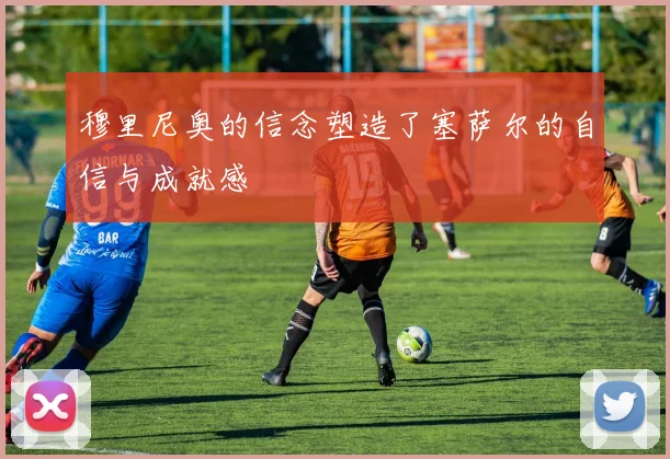穆里尼奥的信念塑造了塞萨尔的自信与成就感