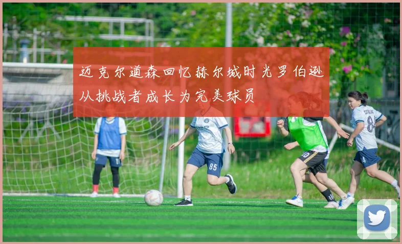 迈克尔道森回忆赫尔城时光罗伯逊从挑战者成长为完美球员