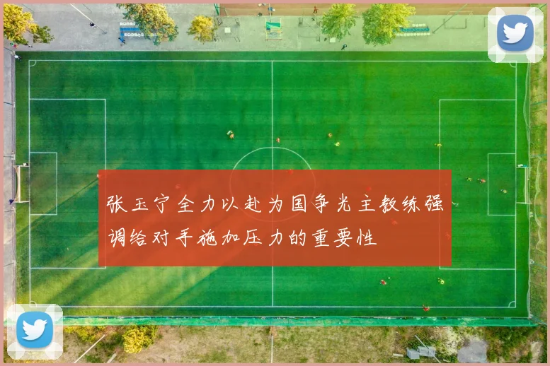 张玉宁全力以赴为国争光主教练强调给对手施加压力的重要性