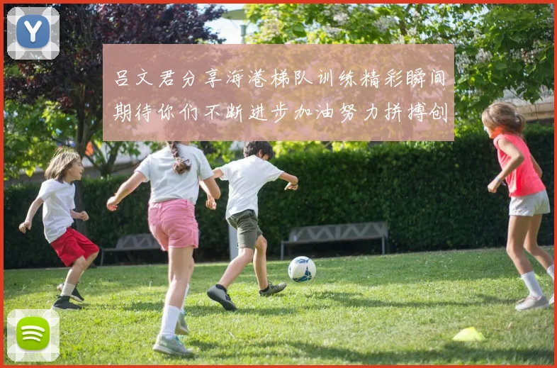 吕文君分享海港梯队训练精彩瞬间期待你们不断进步加油努力拼搏创造辉煌