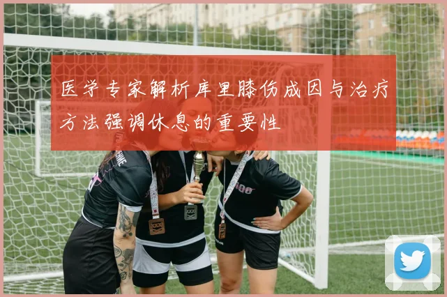医学专家解析库里膝伤成因与治疗方法强调休息的重要性