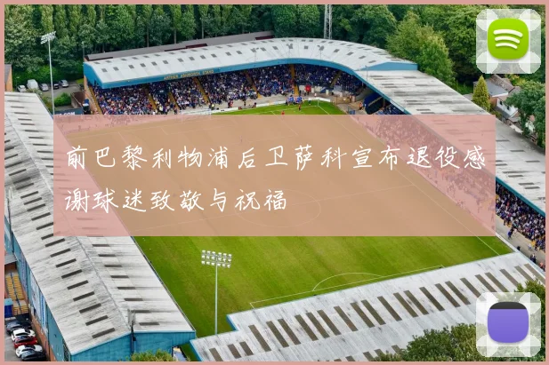前巴黎利物浦后卫萨科宣布退役感谢球迷致敬与祝福