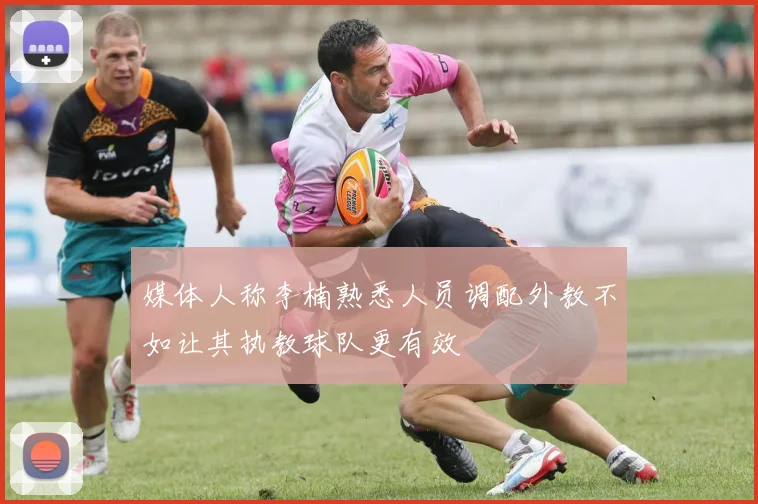 媒体人称李楠熟悉人员调配外教不如让其执教球队更有效