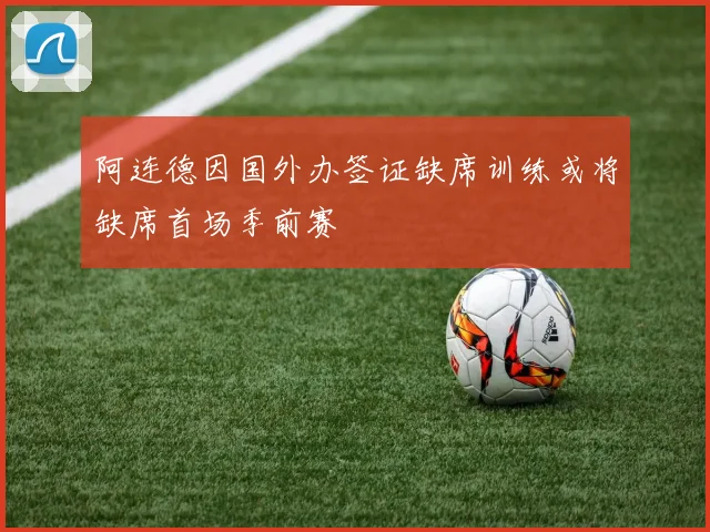阿连德因国外办签证缺席训练或将缺席首场季前赛
