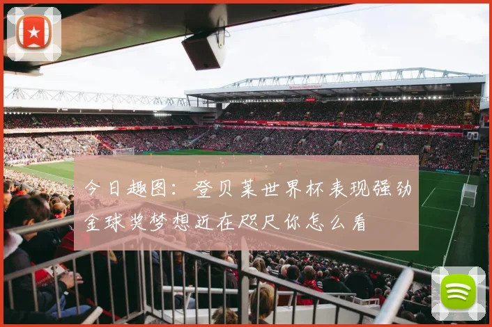 今日趣图：登贝莱世界杯表现强劲金球奖梦想近在咫尺你怎么看