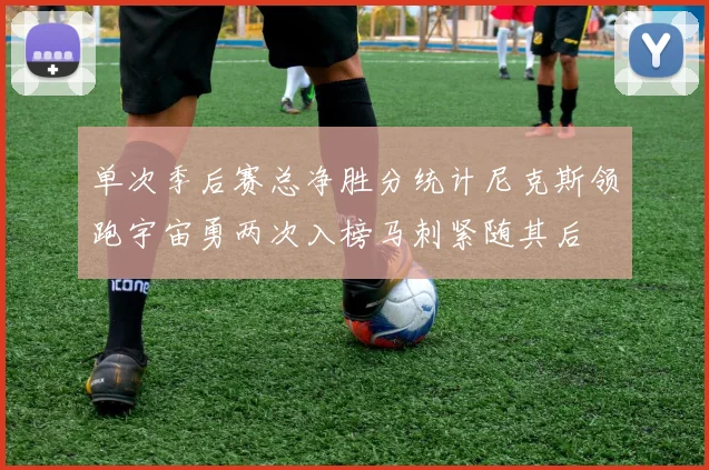单次季后赛总净胜分统计尼克斯领跑宇宙勇两次入榜马刺紧随其后