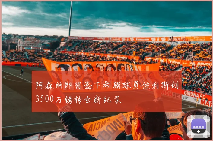 阿森纳即将签下希腊球员佐利斯创3500万镑转会新纪录