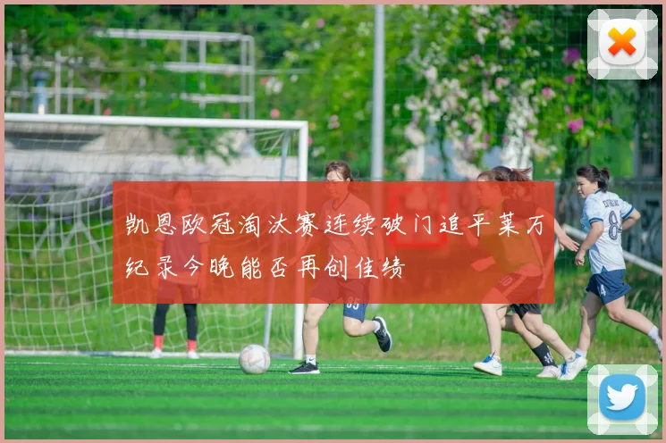 凯恩欧冠淘汰赛连续破门追平莱万纪录今晚能否再创佳绩