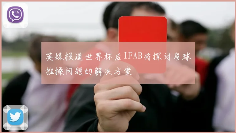 英媒报道世界杯后IFAB将探讨角球推搡问题的解决方案