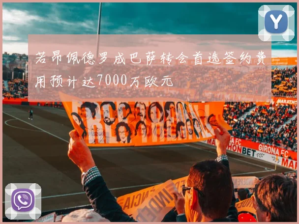 若昂佩德罗成巴萨转会首选签约费用预计达7000万欧元