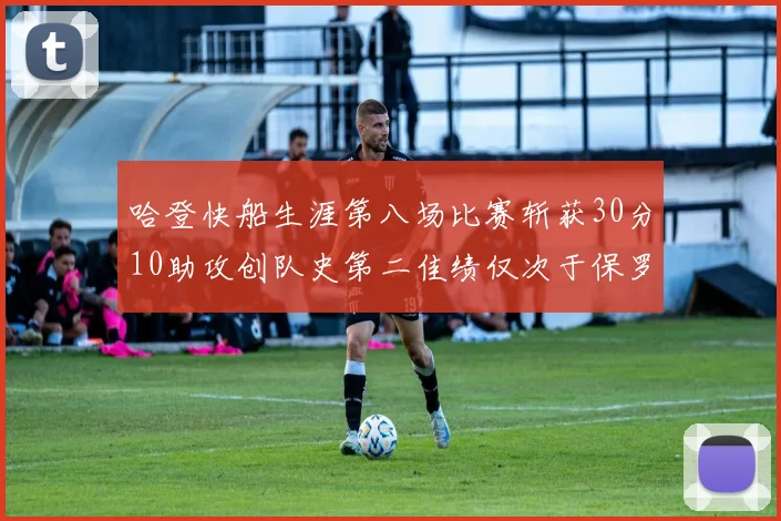 哈登快船生涯第八场比赛斩获30分10助攻创队史第二佳绩仅次于保罗