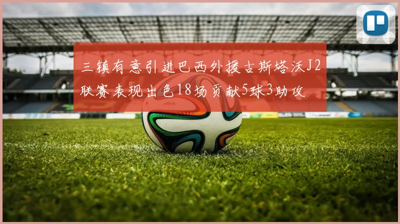 三镇有意引进巴西外援古斯塔沃J2联赛表现出色18场贡献5球3助攻